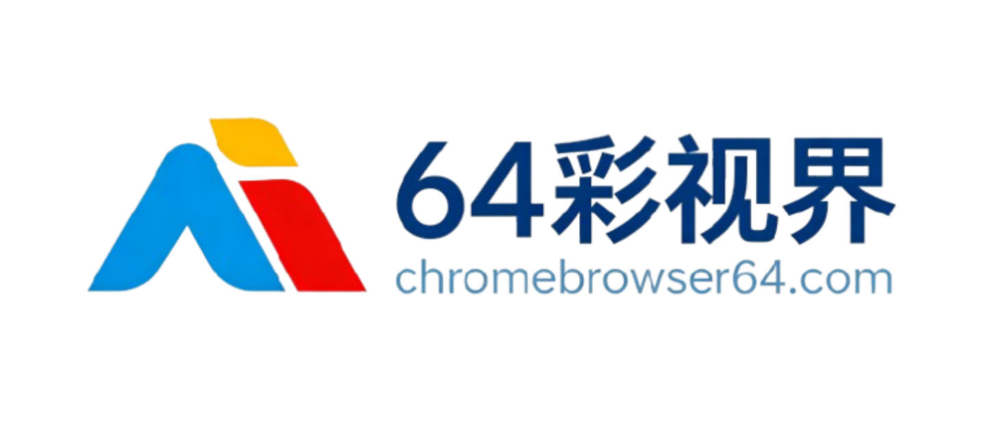 64彩视界-谷歌浏览器下载站