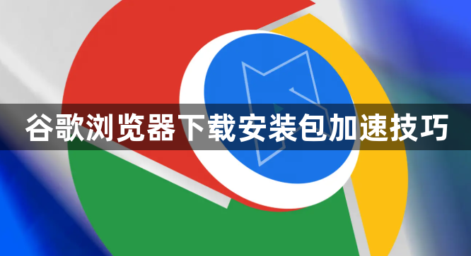 谷歌浏览器下载安装包加速技巧1