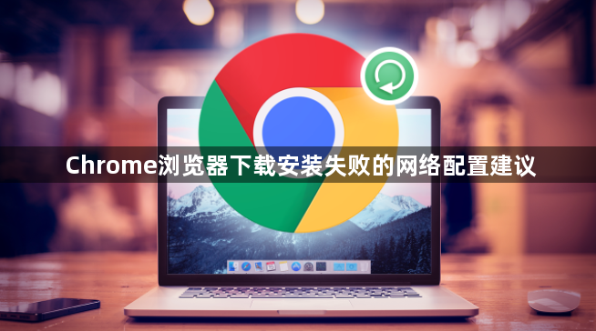 Chrome浏览器下载安装失败的网络配置建议1