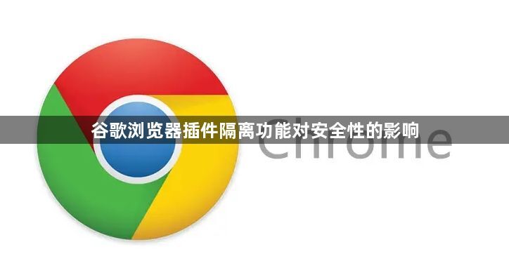 谷歌浏览器插件隔离功能对安全性的影响1