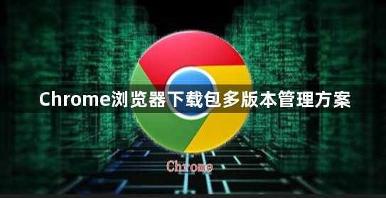 Chrome浏览器下载包多版本管理方案1