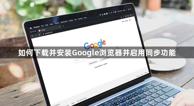 如何下载并安装Google浏览器并启用同步功能1
