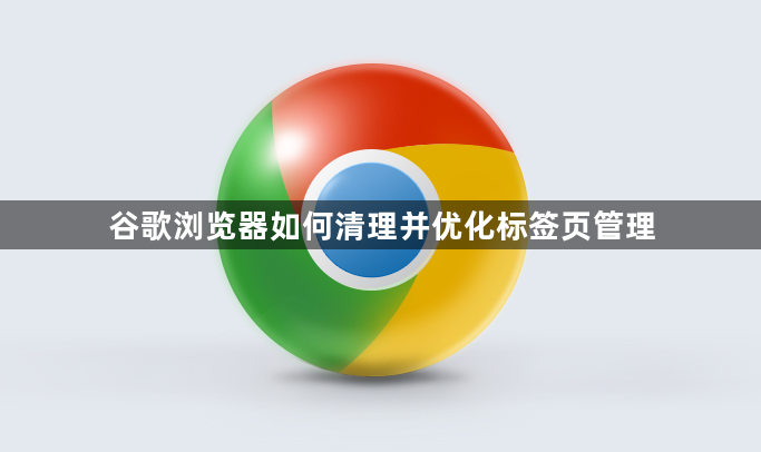谷歌浏览器如何清理并优化标签页管理1