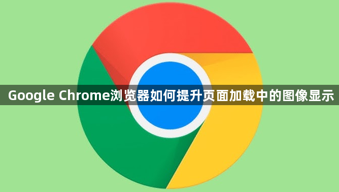Google Chrome浏览器如何提升页面加载中的图像显示1