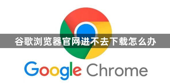 谷歌浏览器官网进不去下载怎么办1