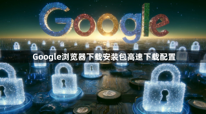Google浏览器下载安装包高速下载配置1