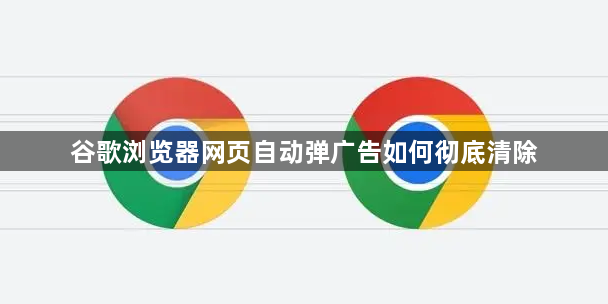 谷歌浏览器网页自动弹广告如何彻底清除1