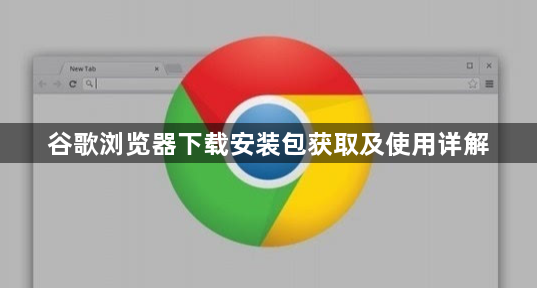 谷歌浏览器下载安装包获取及使用详解1