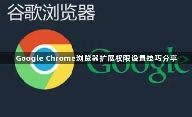 Google Chrome浏览器扩展权限设置技巧分享1