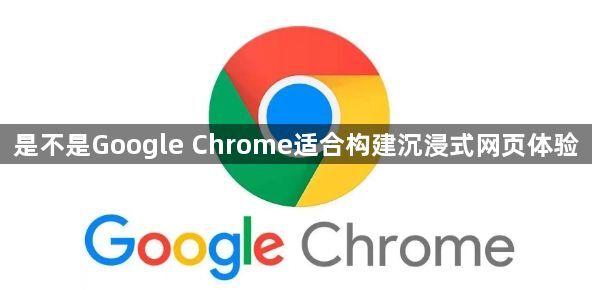 是不是Google Chrome适合构建沉浸式网页体验1