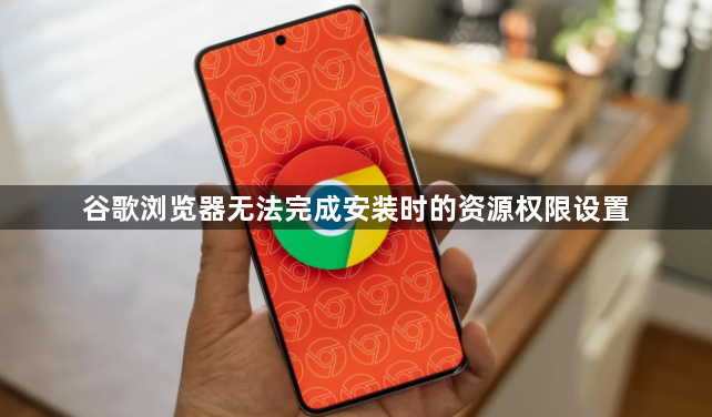 谷歌浏览器无法完成安装时的资源权限设置1
