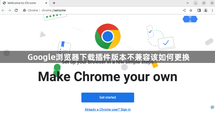Google浏览器下载插件版本不兼容该如何更换1