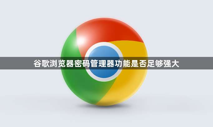 谷歌浏览器密码管理器功能是否足够强大1