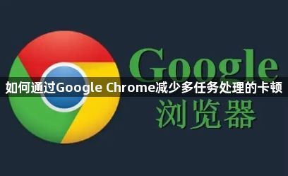 如何通过Google Chrome减少多任务处理的卡顿1