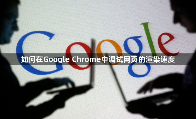 如何在Google Chrome中调试网页的渲染速度1