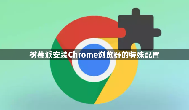 树莓派安装Chrome浏览器的特殊配置1