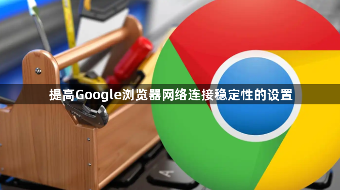 提高Google浏览器网络连接稳定性的设置1