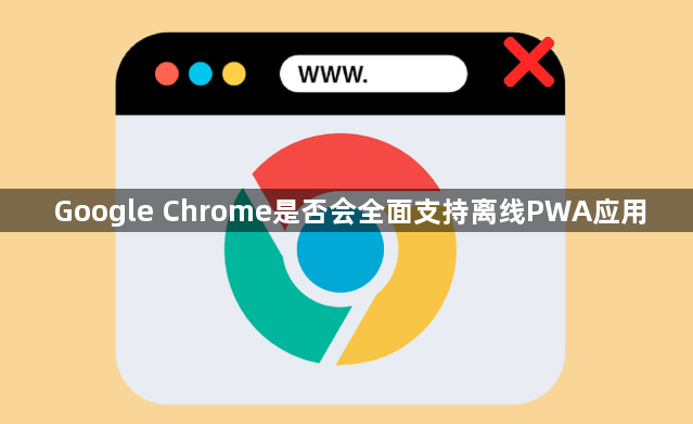 Google Chrome是否会全面支持离线PWA应用1