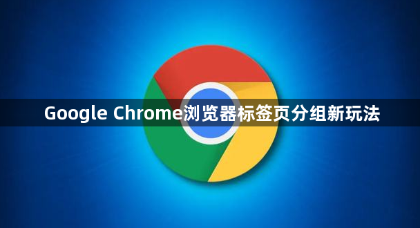 Google Chrome浏览器标签页分组新玩法1