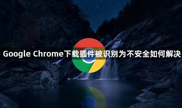 Google Chrome下载插件被识别为不安全如何解决1
