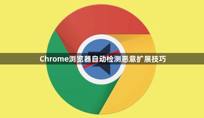 Chrome浏览器自动检测恶意扩展技巧1
