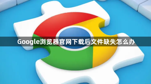 Google浏览器官网下载后文件缺失怎么办1