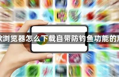 谷歌浏览器怎么下载自带防钓鱼功能的版本1