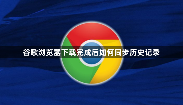 谷歌浏览器下载完成后如何同步历史记录1