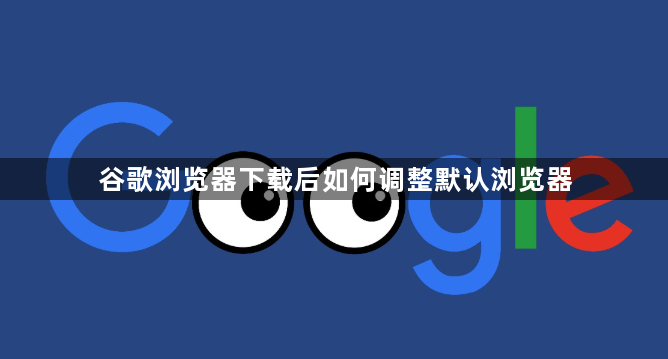 谷歌浏览器下载后如何调整默认浏览器1