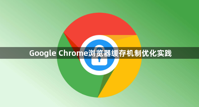 Google Chrome浏览器缓存机制优化实践1