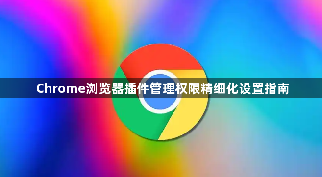 Chrome浏览器插件管理权限精细化设置指南1