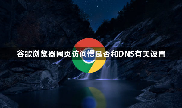 谷歌浏览器网页访问慢是否和DNS有关设置1