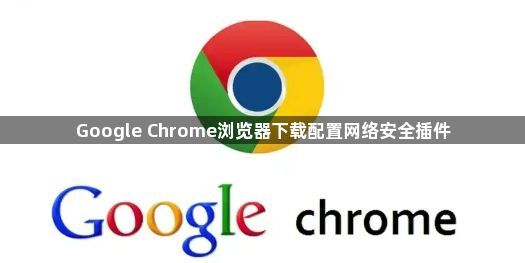 Google Chrome浏览器下载配置网络安全插件1