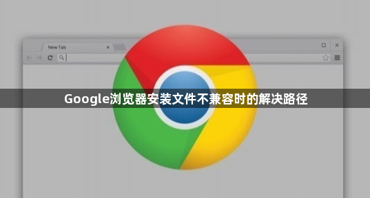 Google浏览器安装文件不兼容时的解决路径1