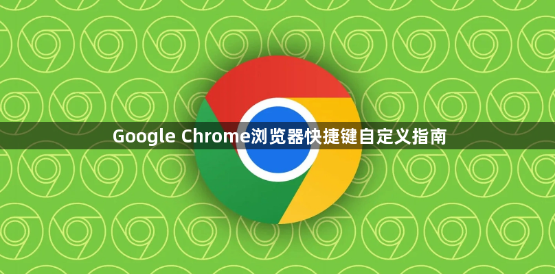 Google Chrome浏览器快捷键自定义指南1