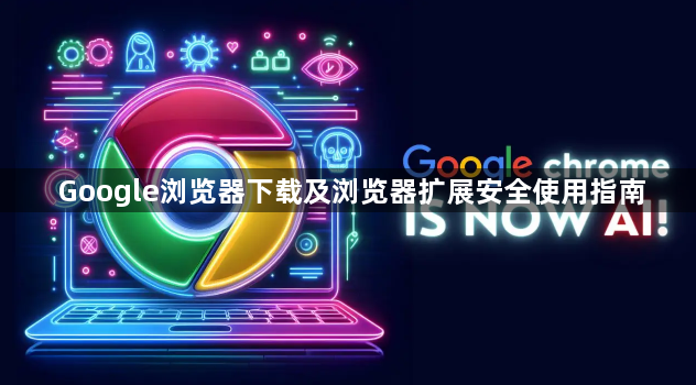 Google浏览器下载及浏览器扩展安全使用指南1