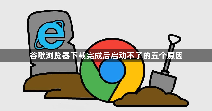 谷歌浏览器下载完成后启动不了的五个原因1