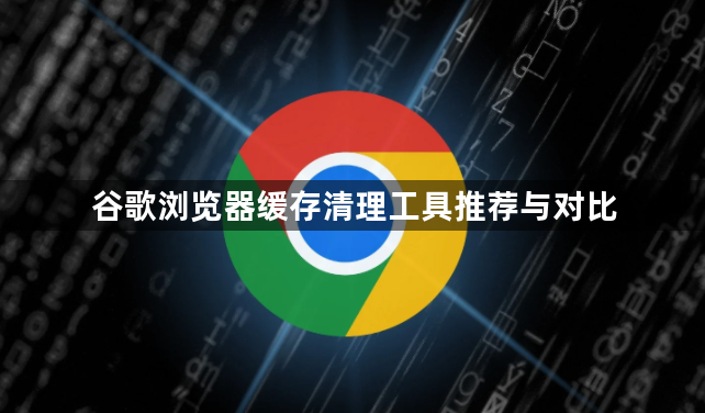 谷歌浏览器缓存清理工具推荐与对比1