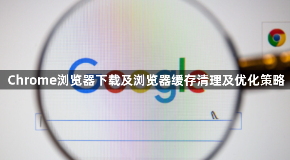 Chrome浏览器下载及浏览器缓存清理及优化策略1