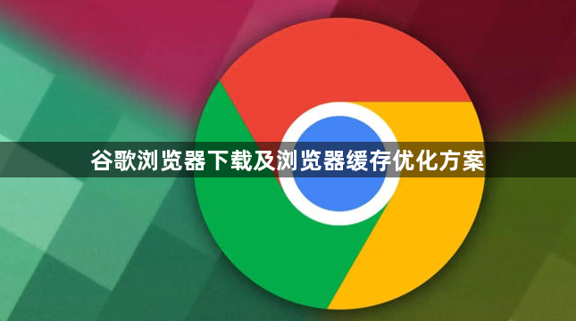 谷歌浏览器下载及浏览器缓存优化方案1