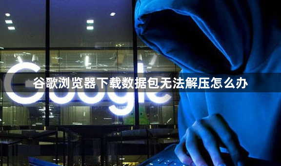 谷歌浏览器下载数据包无法解压怎么办1