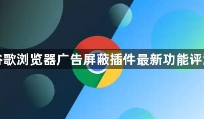 谷歌浏览器广告屏蔽插件最新功能评测1