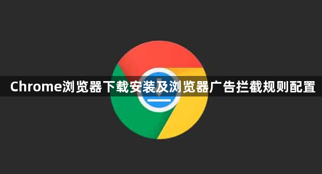 Chrome浏览器下载安装及浏览器广告拦截规则配置1