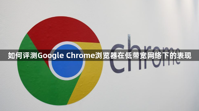 如何评测Google Chrome浏览器在低带宽网络下的表现1