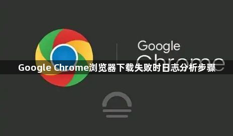 Google Chrome浏览器下载失败时日志分析步骤1