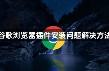谷歌浏览器插件安装问题解决方法1