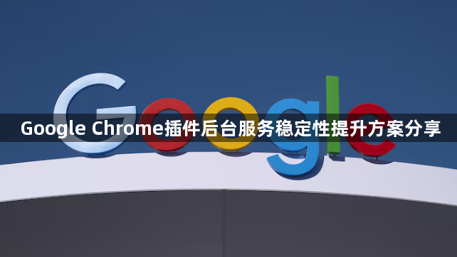 Google Chrome插件后台服务稳定性提升方案分享1