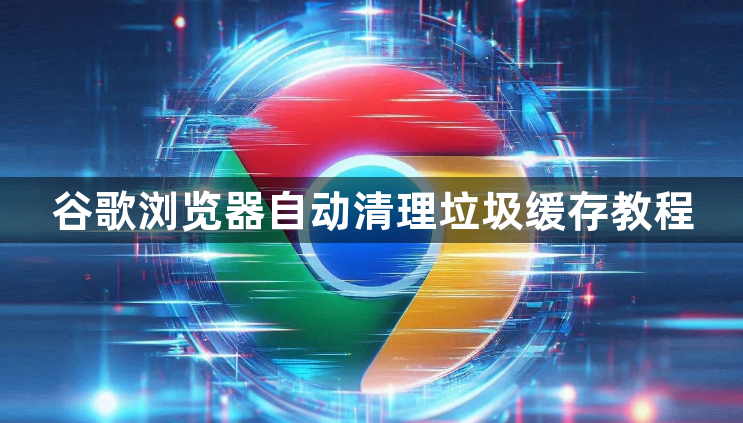 谷歌浏览器自动清理垃圾缓存教程1