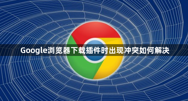 Google浏览器下载插件时出现冲突如何解决1