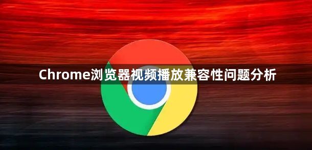 Chrome浏览器视频播放兼容性问题分析1